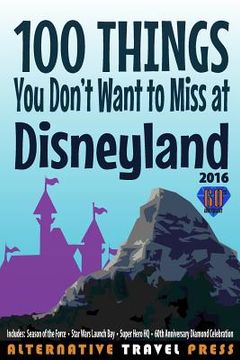 portada 100 Things You Don't Want to Miss at Disneyland 2016 (en Inglés)