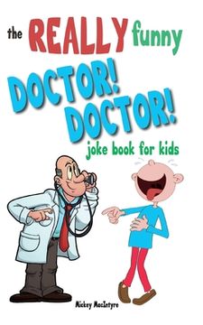 portada The Really Funny Doctor! Doctor! Joke Book For Kids: Over 200 side-splitting, rib-tickling jokes that are guaranteed to keep the doctor at bay! 