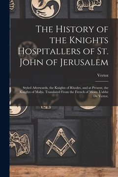 portada The History of the Knights Hospitallers of St. John of Jerusalem; Styled Afterwards, the Knights of Rhodes, and at Present, the Knights of Malta. Tran