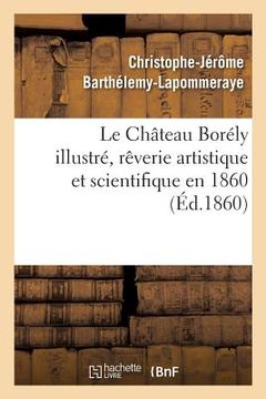 portada Le Château Borély Illustré, Rêverie Artistique Et Scientifique En 1860: Académie Des Sciences. Séance Publique Du 5 Août 1860 (en Francés)