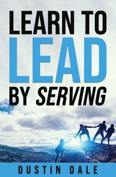 portada Lean to Lead by Serving: Seven lessons that will transform your leadership and help you become the leader you aim to be! (in English)