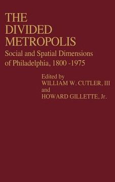 portada the divided metropolis: social and spatial dimensions of philadelphia, 1800-1975 (en Inglés)