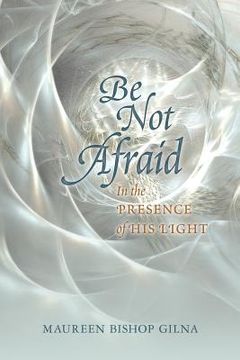 portada Be Not Afraid: In the Presence of His LIght (in English)