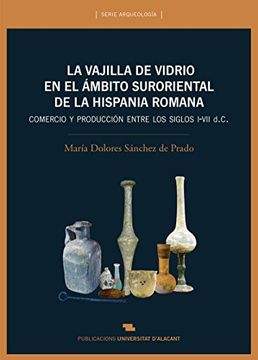 portada La Vajilla de Vidrio en el Ámbito Suroriental de la Hispania Romana: Comercio y Producción Ente los Siglos I-Vii d. C. (in Spanish)