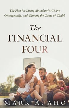 portada The Financial Four: The Plan for Living Abundantly, Giving Outrageously, and Winning the Game of Wealth (en Inglés)