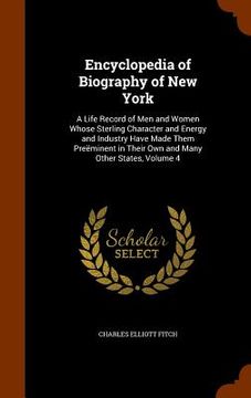 portada Encyclopedia of Biography of New York: A Life Record of Men and Women Whose Sterling Character and Energy and Industry Have Made Them Preëminent in Th (en Inglés)