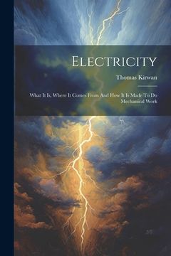 portada Electricity: What It Is, Where It Comes From And How It Is Made To Do Mechanical Work (en Inglés)