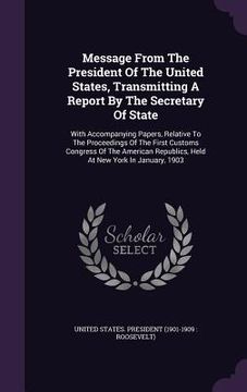 portada Message From The President Of The United States, Transmitting A Report By The Secretary Of State: With Accompanying Papers, Relative To The Proceeding (en Inglés)