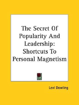 portada the secret of popularity and leadership: shortcuts to personal magnetism (in English)