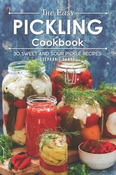 portada The Easy Pickling Cookbook: 30 Sweet and Sour Pickle Recipes (en Inglés)