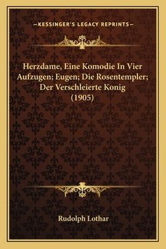 portada Herzdame, Eine Komodie In Vier Aufzugen; Eugen; Die Rosentempler; Der Verschleierte Konig (1905) (en Alemán)
