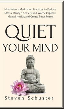 portada Quiet Your Mind: Mindfulness Meditation Practices to Reduce Stress, Manage Anxiety and Worry, Improve Mental Health, and Create Inner P (en Inglés)