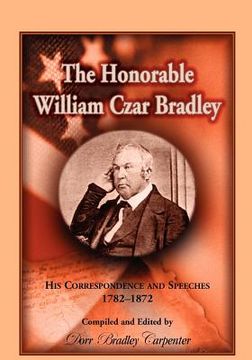 portada the honorable william czar bradley: his correspondence and speeches, 1782-1872 (en Inglés)