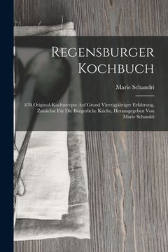 portada Regensburger Kochbuch: 870 Original-kochrecepte Auf Grund Vierzigjähriger Erfahrung, Zunächst Für Die Bürgerliche Küche, Herausgegeben Von Ma (en Inglés)