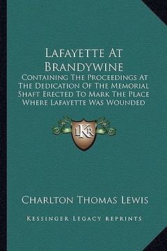 portada lafayette at brandywine: containing the proceedings at the dedication of the memorial shaft erected to mark the place where lafayette was wound (en Inglés)