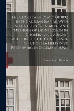 portada The Cholera Epidemic of 1892 in the Russian Empire. With Notes Upon Treatment and Methods of Disinfection in Cholera, and a Short Account of the Confe (in English)