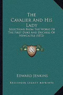 portada the cavalier and his lady the cavalier and his lady: selections from the works of the first duke and duchess of nselections from the works of the firs