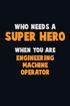 portada Who Need A SUPER HERO, When You Are Engineering Machine Operator: 6X9 Career Pride 120 pages Writing Notebooks (in English)