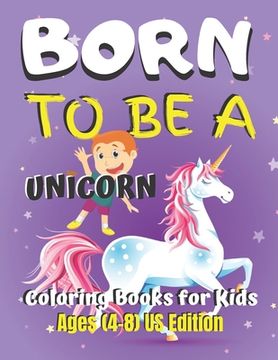 portada Born To Be A Unicorn Coloring Book for Kids Ages (4-8) US Edition: Unicorn Coloring Book Gift for Kids- Various Unicorn Designs with Stress Relieving (in English)
