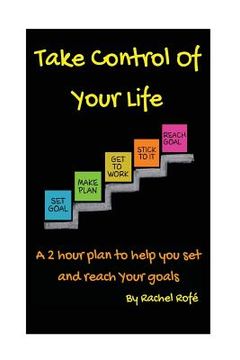 portada Take Control Of Your Life: A 2 hour plan to help you set and reach your goals (en Inglés)