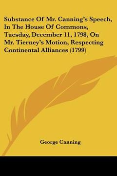 portada substance of mr. canning's speech, in the house of commons, tuesday, december 11, 1798, on mr. tierney's motion, respecting continental alliances (179 (in English)