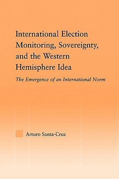portada international election monitoring, sovereignty, and the western hemisphere: the emergence of an international norm (en Inglés)