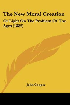 portada the new moral creation: or light on the problem of the ages (1885) (en Inglés)