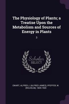 portada The Physiology of Plants; a Treatise Upon the Metabolism and Sources of Energy in Plants: 3 (in English)