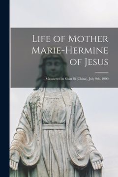 portada Life of Mother Marie-Hermine of Jesus [microform]: Massacred in Shan-si (China), July 9th, 1900 (in English)