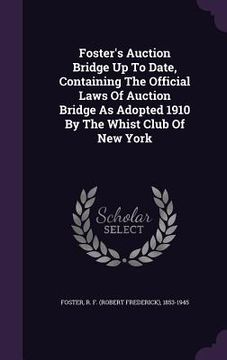 portada Foster's Auction Bridge Up To Date, Containing The Official Laws Of Auction Bridge As Adopted 1910 By The Whist Club Of New York (en Inglés)
