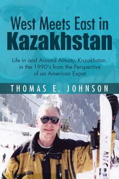 portada West Meets East in Kazakhstan: Life in and Around Almaty, Kazakhstan, in the 1990's from the Perspective of an American Expat (en Inglés)