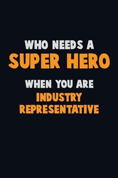 portada Who Need A SUPER HERO, When You Are Industry Representative: 6X9 Career Pride 120 pages Writing Notebooks (en Inglés)