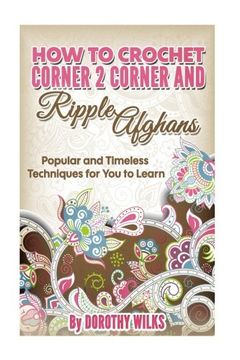 portada How to Crochet Corner 2 Corner and Ripple Afghans: Popular and Timeless Techniques for You to Learn