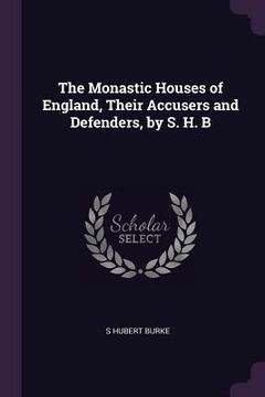 portada The Monastic Houses of England, Their Accusers and Defenders, by S. H. B (in English)