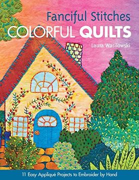 portada Fanciful Stitches, Colorful Quilts: 11 Easy Applique Projects to Embroider by Hand (en Inglés)