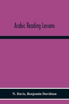 portada Arabic Reading Lessons: Consisting Of Extracts From The Koran, And Other Sources, Grammatically Analysed And Translated; With The Elements Of