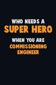 portada Who Need A SUPER HERO, When You Are Commissioning Engineer: 6X9 Career Pride 120 pages Writing Notebooks (en Inglés)