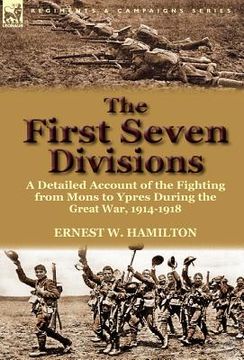 portada the first seven divisions: a detailed account of the fighting from mons to ypres during the great war, 1914-1918 (in English)