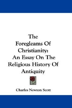 portada the foregleams of christianity: an essay on the religious history of antiquity (en Inglés)