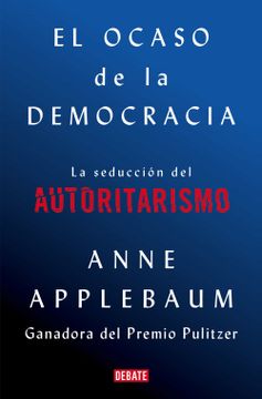 portada El Ocaso de la Democracia: La Seducción del Autoritarismo / Twilight of Democrac Y: The Seductive Lure of Authoritarianism (in Spanish)