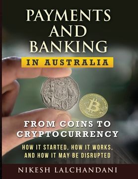 portada Payments and Banking in Australia: From Coins to Cryptocurrency. How It Started, How It Works, and How It May Be Disrupted. (en Inglés)