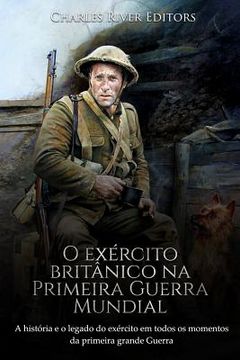 portada O exército britânico na Primeira Guerra Mundial: A história e o legado do exército em todos os momentos da primeira grande guerra (en Portugués)
