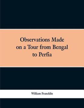 portada Observations Made on a Tour from Bengal to Persia, in the Years 1786-7: With a Short Account of the Remains of the Celebrated Palace of Persepolis; an (en Inglés)
