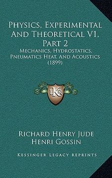 portada physics, experimental and theoretical v1, part 2: mechanics, hydrostatics, pneumatics heat, and acoustics (1899) (en Inglés)