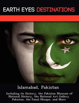 portada islamabad, pakistan: including its history, the pakistan museum of national history, the national art gallery pakistan, the faisal mosque, (en Inglés)