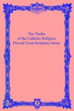 portada The Truths of the Catholic Religion: Proved From Scripture Alone