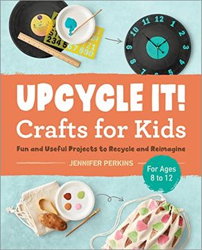portada Upcycle it Crafts for Kids Ages 8-12: Fun and Useful Projects to Recycle and Reimagine 