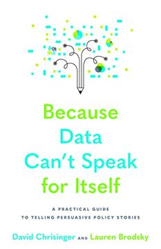 portada Because Data Can'T Speak for Itself: A Practical Guide to Telling Persuasive Policy Stories 