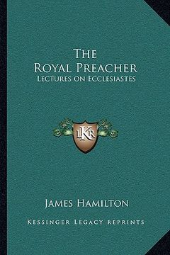 portada the royal preacher: lectures on ecclesiastes (en Inglés)