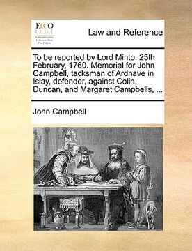 portada to be reported by lord minto. 25th february, 1760. memorial for john campbell, tacksman of ardnave in islay, defender, against colin, duncan, and marg